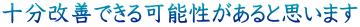 十分改善できる可能性があると思います 